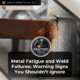 Metal Fatigue and Weld Failures: Warning Signs You Shouldn’t Ignore