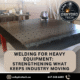 Welding for Heavy Equipment: Strengthening What Keeps Industry Moving